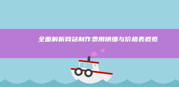 全面解析：网站制作费用明细与价格表概览